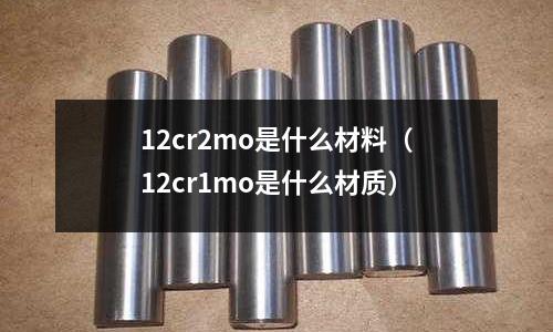 12cr2mo是什么材料（12cr1mo是什么材質）