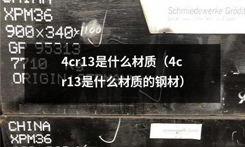 4cr13是什么材質（4cr13是什么材質的鋼材）