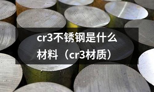 cr3不銹鋼是什么材料（cr3材質）