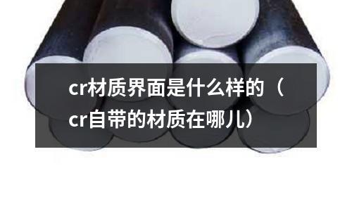 cr材質界面是什么樣的（cr自帶的材質在哪兒）