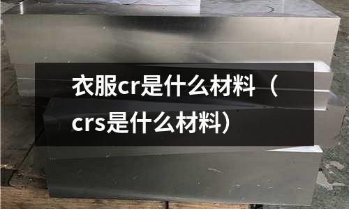 衣服cr是什么材料（crs是什么材料）