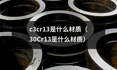 c3cr13是什么材質(zhì)（30Cr13是什么材質(zhì)）