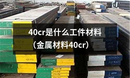 40cr是什么工件材料（金屬材料40cr）