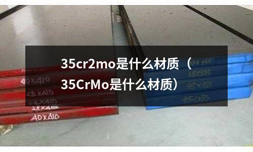 35cr2mo是什么材質（35CrMo是什么材質）
