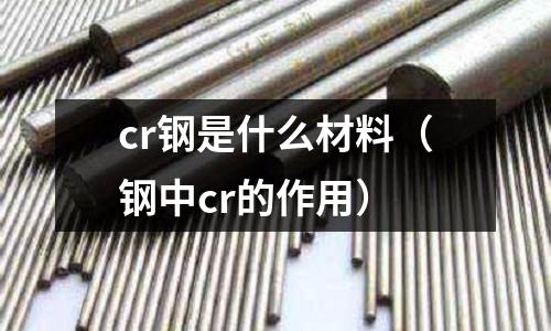 cr鋼是什么材料(鋼中cr的作用)