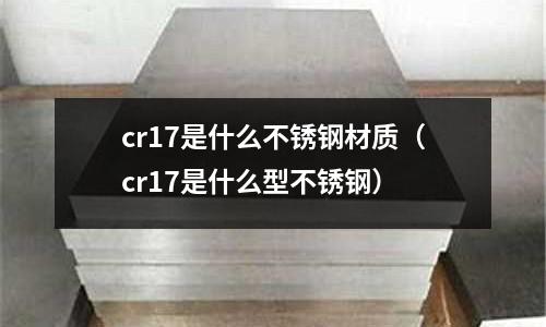 cr17是什么不銹鋼材質（cr17是什么型不銹鋼）