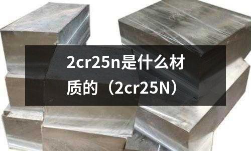 2cr25n是什么材質(zhì)的(2cr25N)
