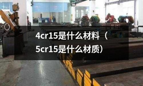 4cr15是什么材料(5cr15是什么材質)