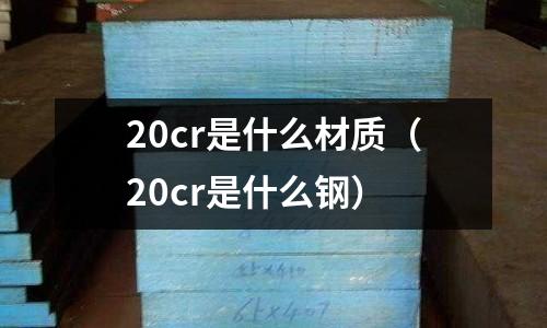 20cr是什么材質(zhì)(20cr是什么鋼)