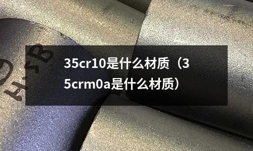 35cr10是什么材質(35crm0a是什么材質)