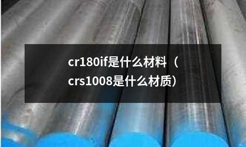 cr180if是什么材料（crs1008是什么材質(zhì)）