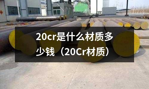 20cr是什么材質(zhì)多少錢（20Cr材質(zhì)）