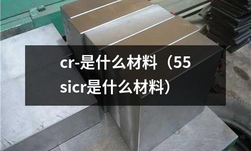 cr-是什么材料（55sicr是什么材料）
