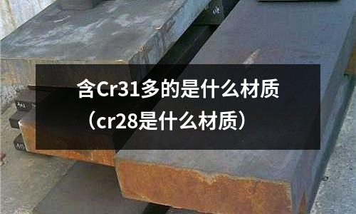 含Cr31多的是什么材質（cr28是什么材質）