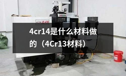 4cr14是什么材料做的（4Cr13材料）