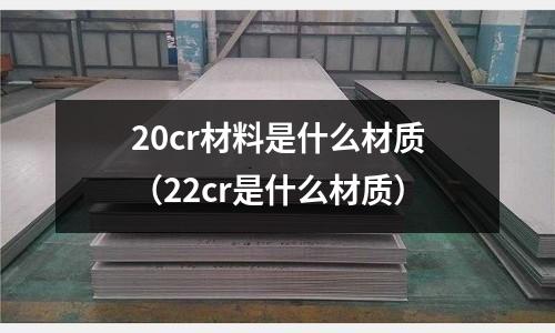 20cr材料是什么材質(22cr是什么材質)