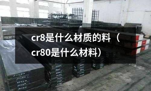 cr8是什么材質的料（cr80是什么材料）