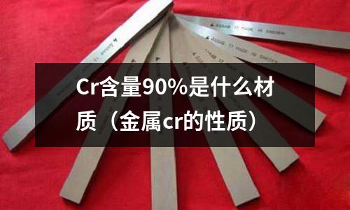 Cr含量90%是什么材質(zhì)(金屬cr的性質(zhì))
