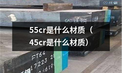 55cr是什么材質(45cr是什么材質)