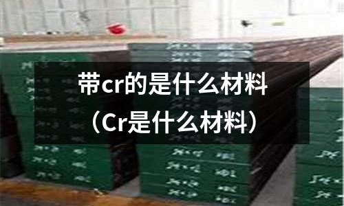 帶cr的是什么材料(Cr是什么材料)
