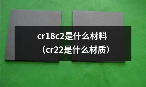 cr18c2是什么材料（cr22是什么材質）