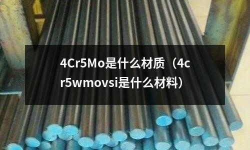 4Cr5Mo是什么材質(4cr5wmovsi是什么材料)