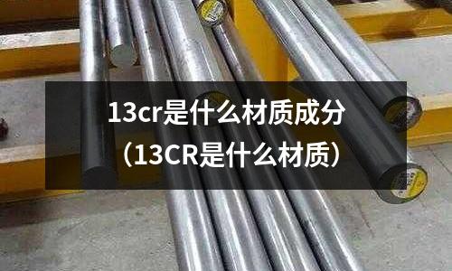13cr是什么材質成分（13CR是什么材質）