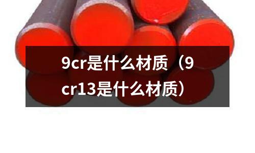 9cr是什么材質（9cr13是什么材質）