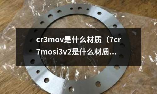 cr3mov是什么材質(zhì)（7cr7mosi3v2是什么材質(zhì)）