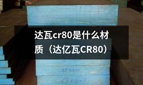 達(dá)瓦cr80是什么材質(zhì)(達(dá)億瓦CR80)
