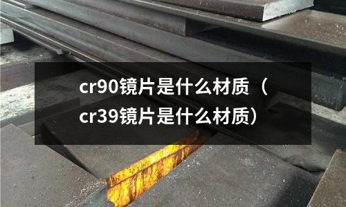 cr90鏡片是什么材質(cr39鏡片是什么材質)