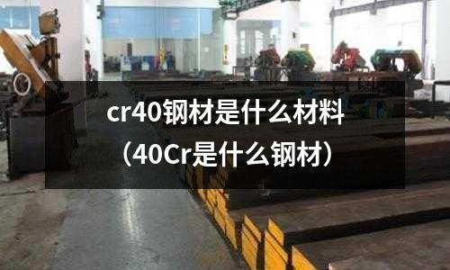 cr40鋼材是什么材料(40Cr是什么鋼材)