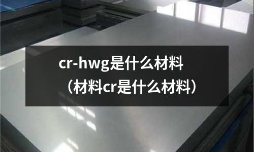 cr-hwg是什么材料（材料cr是什么材料）