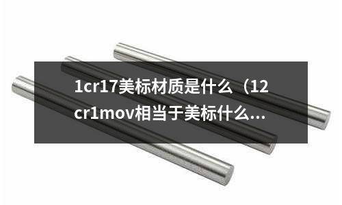 1cr17美標材質是什么（12cr1mov相當于美標什么材料）