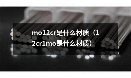 mo12cr是什么材質(12cr1mo是什么材質)