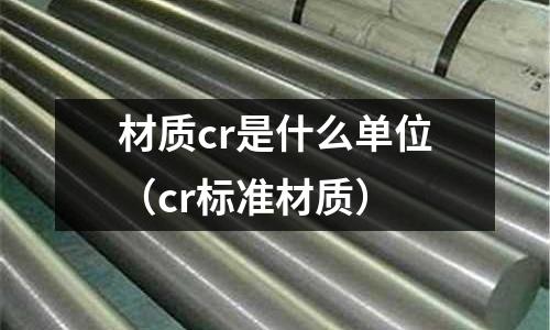 材質cr是什么單位(cr標準材質)
