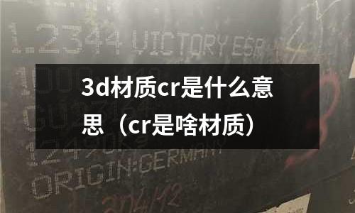 3d材質cr是什么意思（cr是啥材質）