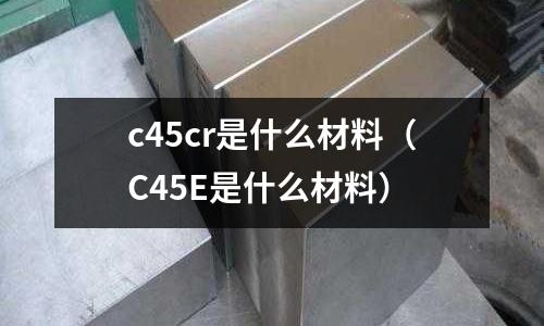 c45cr是什么材料(C45E是什么材料)