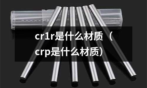 cr1r是什么材質（crp是什么材質）