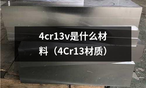 4cr13v是什么材料(4Cr13材質)