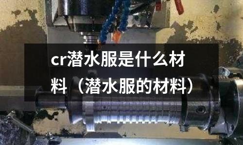 cr潛水服是什么材料(潛水服的材料)