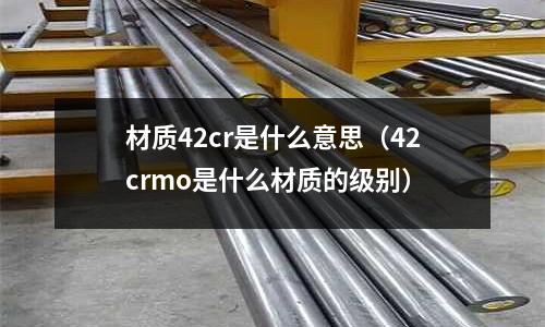 材質42cr是什么意思(42crmo是什么材質的級別)
