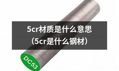 5cr材質是什么意思(5cr是什么鋼材)