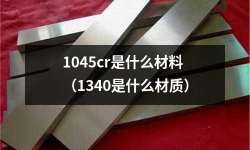 1045cr是什么材料(1340是什么材質)