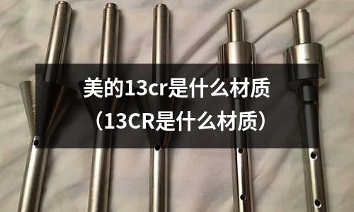 美的13cr是什么材質(13CR是什么材質)