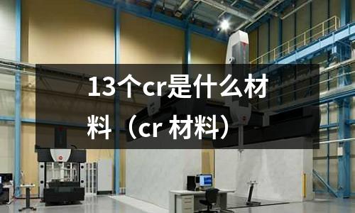 13個cr是什么材料(cr 材料)
