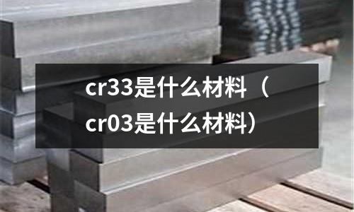 cr33是什么材料(cr03是什么材料)