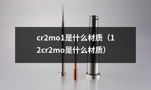 cr2mo1是什么材質(12cr2mo是什么材質)