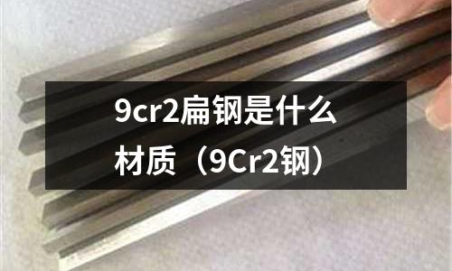 9cr2扁鋼是什么材質(9Cr2鋼)