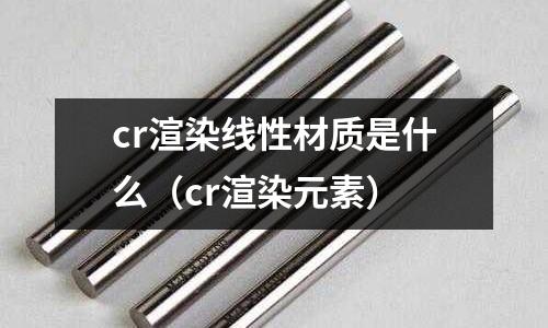 cr渲染線性材質是什么(cr渲染元素)